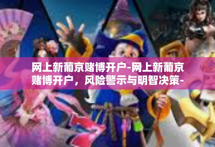 网上新葡京赌博开户-网上新葡京赌博开户,风险警示与明智决策-网上新葡京赌博开户 网上新葡京赌博开户-网上新葡京赌博开户,风险警示与明智决策-网上新葡京赌博开户