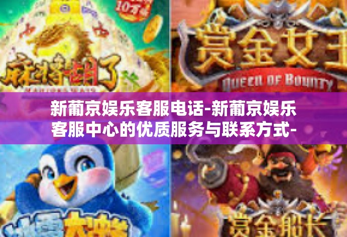 新葡京娱乐客服电话-新葡京娱乐客服中心的优质服务与联系方式-新葡京娱乐客服电话