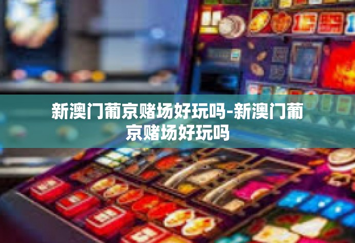 新澳门葡京赌场好玩吗-新澳门葡京赌场好玩吗