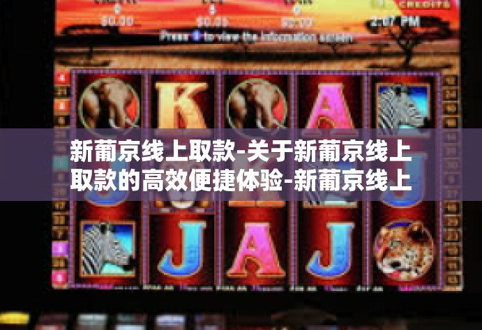 新葡京线上取款-关于新葡京线上取款的高效便捷体验-新葡京线上取款