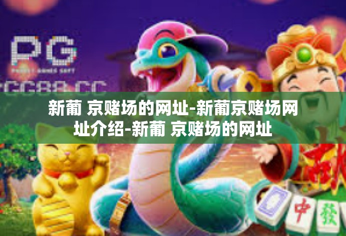新葡 京赌场的网址-新葡京赌场网址介绍-新葡 京赌场的网址 新葡 京赌场的网址-新葡京赌场网址介绍-新葡 京赌场的网址