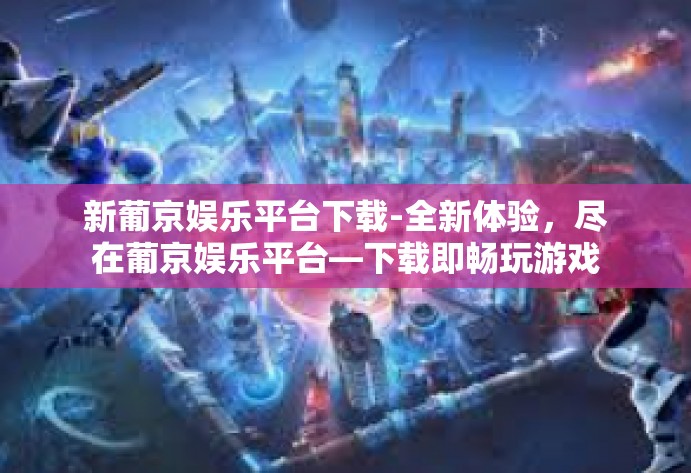 新葡京娱乐平台下载-全新体验,尽在葡京娱乐平台—下载即畅玩游戏之旅-新葡京娱乐平台下载 新葡京娱乐平台下载-全新体验,尽在葡京娱乐平台—下载即畅玩游戏之旅-新葡京娱乐平台下载