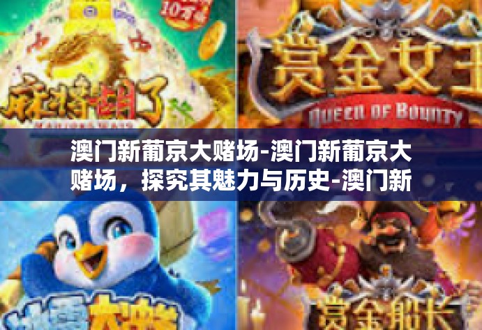 澳门新葡京大赌场-澳门新葡京大赌场,探究其魅力与历史-澳门新葡京大赌场 澳门新葡京大赌场-澳门新葡京大赌场,探究其魅力与历史-澳门新葡京大赌场