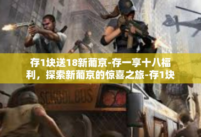 存1块送18新葡京-存一享十八福利,探索新葡京的惊喜之旅-存1块送18新葡京 存1块送18新葡京-存一享十八福利,探索新葡京的惊喜之旅-存1块送18新葡京