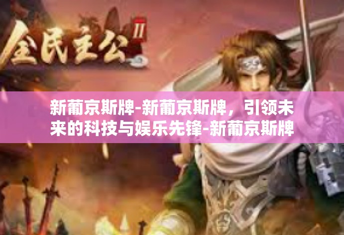 新葡京斯牌-新葡京斯牌，引领未来的科技与娱乐先锋-新葡京斯牌