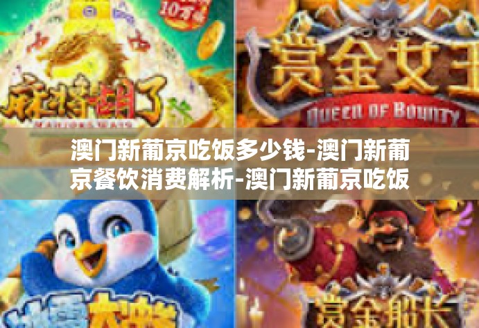 澳门新葡京吃饭多少钱-澳门新葡京餐饮消费解析-澳门新葡京吃饭多少钱