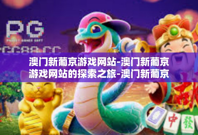 澳门新葡京游戏网站-澳门新葡京游戏网站的探索之旅-澳门新葡京游戏网站
