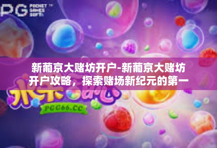 新葡京大赌坊开户-新葡京大赌坊开户攻略,探索赌场新纪元的第一步-新葡京大赌坊开户 新葡京大赌坊开户-新葡京大赌坊开户攻略,探索赌场新纪元的第一步-新葡京大赌坊开户
