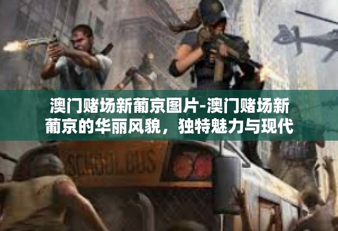 澳门赌场新葡京图片-澳门赌场新葡京的华丽风貌,独特魅力与现代化建设的新面貌-澳门赌场新葡京图片 澳门赌场新葡京图片-澳门赌场新葡京的华丽风貌,独特魅力与现代化建设的新面貌-澳门赌场新葡京图片