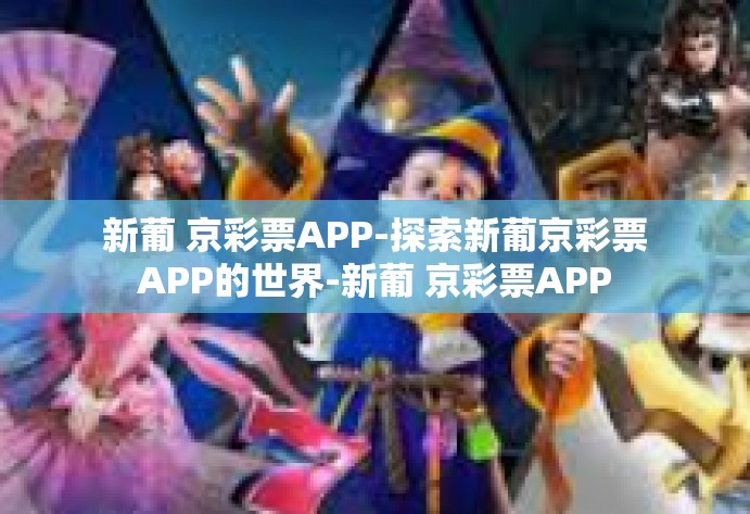 新葡 京彩票APP-探索新葡京彩票APP的世界-新葡 京彩票APP