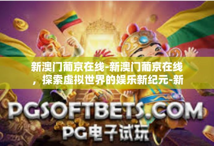 新澳门葡京在线-新澳门葡京在线，探索虚拟世界的娱乐新纪元-新澳门葡京在线