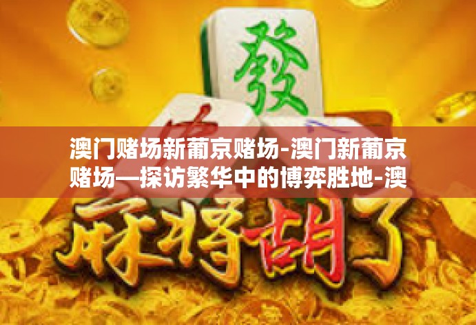 澳门赌场新葡京赌场-澳门新葡京赌场—探访繁华中的博弈胜地-澳门赌场新葡京赌场
