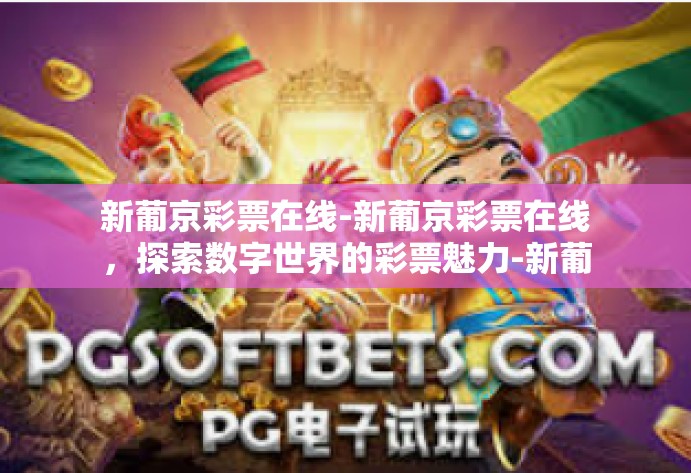 新葡京彩票在线-新葡京彩票在线,探索数字世界的彩票魅力-新葡京彩票在线 新葡京彩票在线-新葡京彩票在线,探索数字世界的彩票魅力-新葡京彩票在线