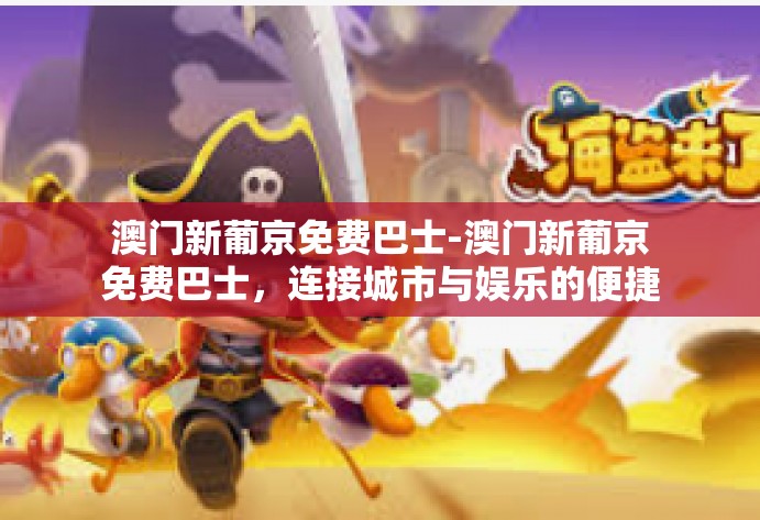 澳门新葡京免费巴士-澳门新葡京免费巴士，连接城市与娱乐的便捷通道-澳门新葡京免费巴士