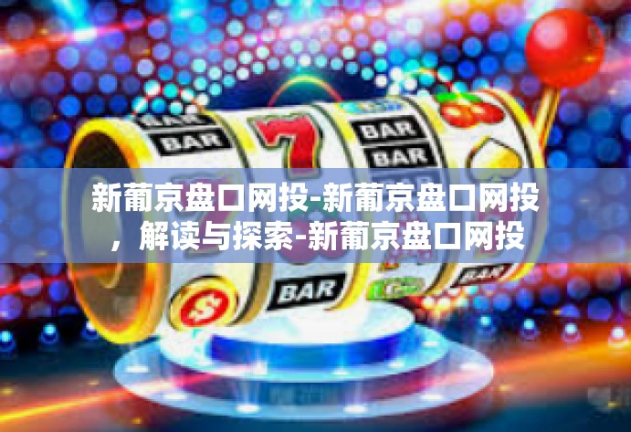 新葡京盘口网投-新葡京盘口网投,解读与探索-新葡京盘口网投 新葡京盘口网投-新葡京盘口网投,解读与探索-新葡京盘口网投