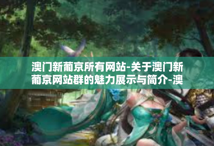 澳门新葡京所有网站-关于澳门新葡京网站群的魅力展示与简介-澳门新葡京所有网站