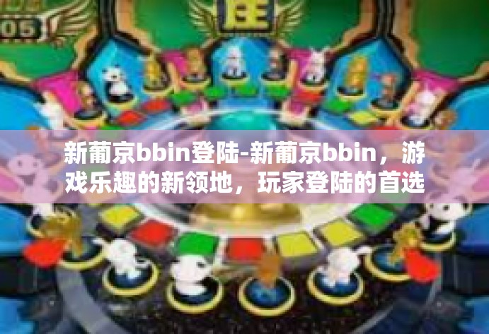 新葡京bbin登陆-新葡京bbin，游戏乐趣的新领地，玩家登陆的首选-新葡京bbin登陆