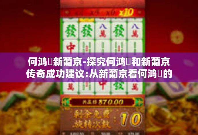 何鸿燊新葡京-探究何鸿燊和新葡京传奇成功建议:从新葡京看何鸿燊的辉煌历程与博彩帝国传奇-何鸿燊新葡京