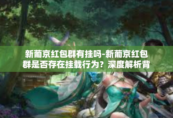 新葡京红包群有挂吗-新葡京红包群是否存在挂载行为？深度解析背后的真相。新葡京红包群有挂吗