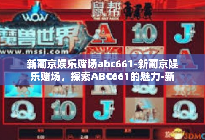 新葡京娱乐赌场abc661-新葡京娱乐赌场,探索ABC661的魅力-新葡京娱乐赌场abc661 新葡京娱乐赌场abc661-新葡京娱乐赌场,探索ABC661的魅力-新葡京娱乐赌场abc661