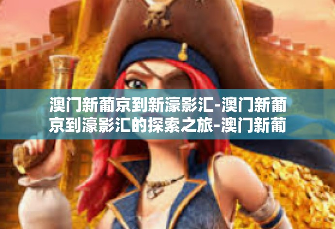 澳门新葡京到新濠影汇-澳门新葡京到濠影汇的探索之旅-澳门新葡京到新濠影汇
