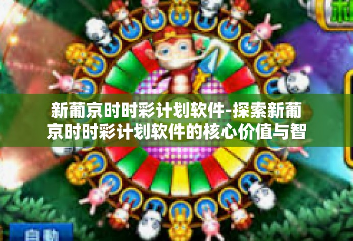 新葡京时时彩计划软件-探索新葡京时时彩计划软件的核心价值与智能玩法-新葡京时时彩计划软件