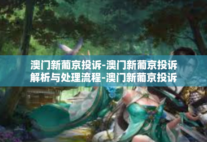 澳门新葡京投诉-澳门新葡京投诉解析与处理流程-澳门新葡京投诉