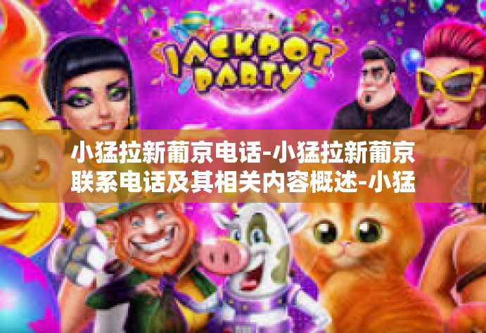 小猛拉新葡京电话-小猛拉新葡京联系电话及其相关内容概述-小猛拉新葡京电话 小猛拉新葡京电话-小猛拉新葡京联系电话及其相关内容概述-小猛拉新葡京电话