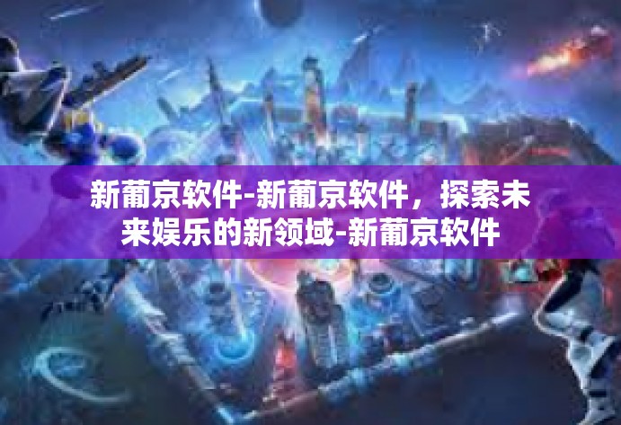 新葡京软件-新葡京软件,探索未来娱乐的新领域-新葡京软件 新葡京软件-新葡京软件,探索未来娱乐的新领域-新葡京软件