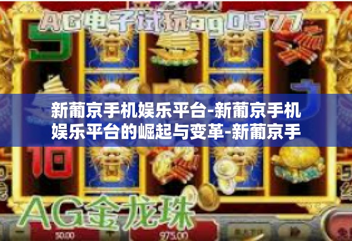 新葡京手机娱乐平台-新葡京手机娱乐平台的崛起与变革-新葡京手机娱乐平台 新葡京手机娱乐平台-新葡京手机娱乐平台的崛起与变革-新葡京手机娱乐平台