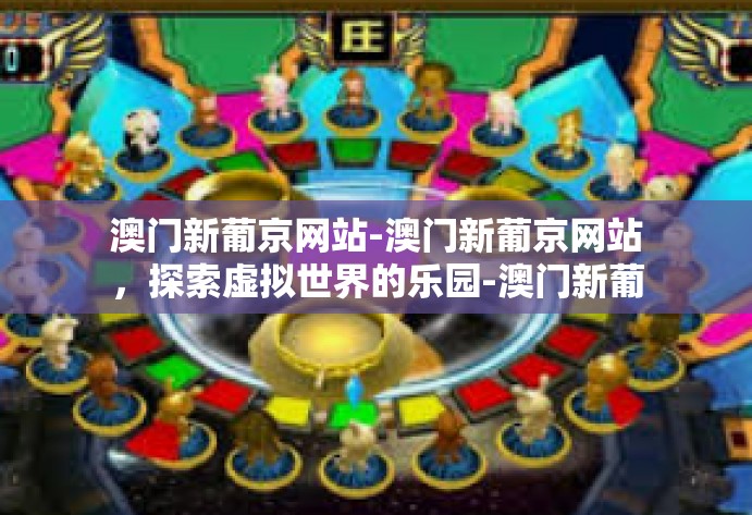 澳门新葡京网站-澳门新葡京网站,探索虚拟世界的乐园-澳门新葡京网站 澳门新葡京网站-澳门新葡京网站,探索虚拟世界的乐园-澳门新葡京网站