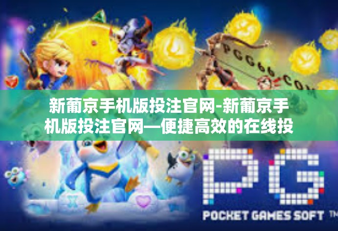 新葡京手机版投注官网-新葡京手机版投注官网—便捷高效的在线投注体验-新葡京手机版投注官网 新葡京手机版投注官网-新葡京手机版投注官网—便捷高效的在线投注体验-新葡京手机版投注官网
