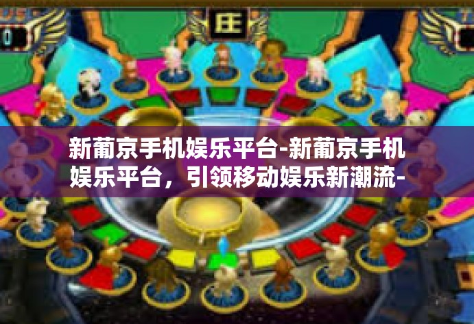 新葡京手机娱乐平台-新葡京手机娱乐平台,引领移动娱乐新潮流-新葡京手机娱乐平台 新葡京手机娱乐平台-新葡京手机娱乐平台,引领移动娱乐新潮流-新葡京手机娱乐平台