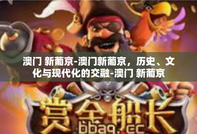 澳门 新葡京-澳门新葡京,历史、文化与现代化的交融-澳门 新葡京 澳门 新葡京-澳门新葡京,历史、文化与现代化的交融-澳门 新葡京