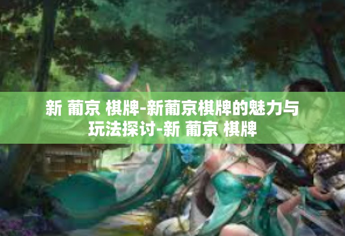 新 葡京 棋牌-新葡京棋牌的魅力与玩法探讨-新 葡京 棋牌