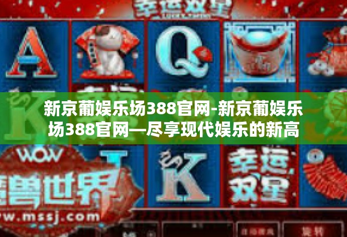 新京葡娱乐场388官网-新京葡娱乐场388官网—尽享现代娱乐的新高地-新京葡娱乐场388官网
