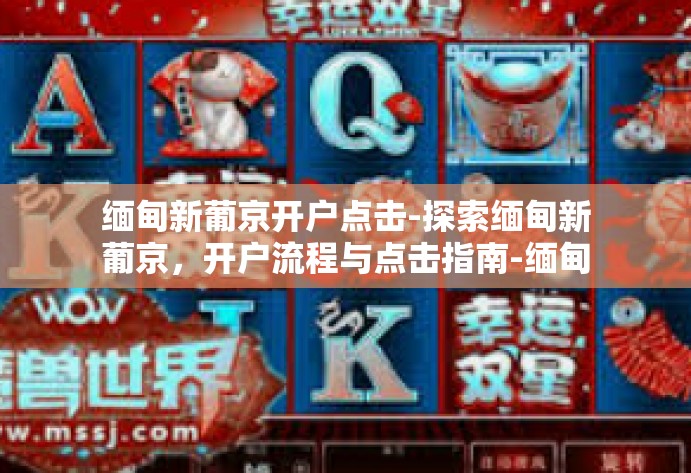 缅甸新葡京开户点击-探索缅甸新葡京,开户流程与点击指南-缅甸新葡京开户点击 缅甸新葡京开户点击-探索缅甸新葡京,开户流程与点击指南-缅甸新葡京开户点击