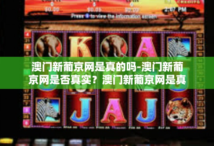 澳门新葡京网是真的吗-澳门新葡京网是否真实？澳门新葡京网是真的吗