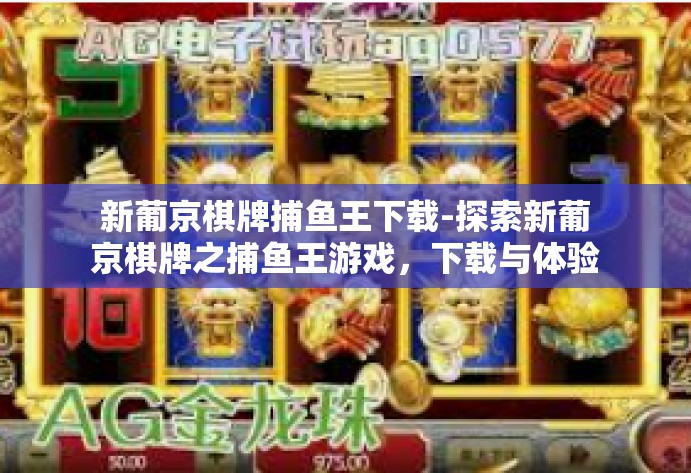 新葡京棋牌捕鱼王下载-探索新葡京棋牌之捕鱼王游戏，下载与体验分享-新葡京棋牌捕鱼王下载
