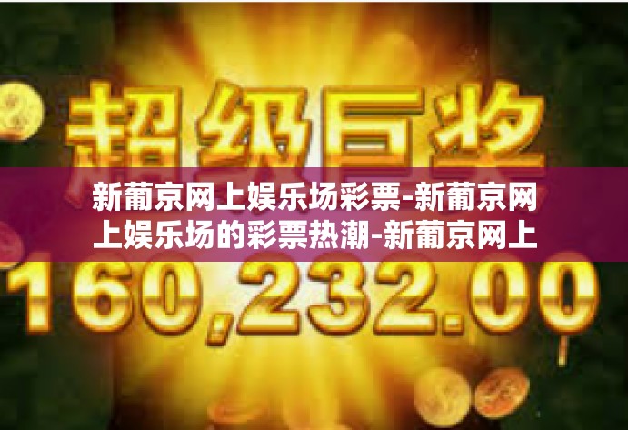 新葡京网上娱乐场彩票-新葡京网上娱乐场的彩票热潮-新葡京网上娱乐场彩票