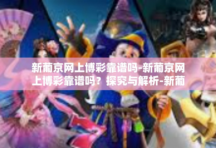 新葡京网上博彩靠谱吗-新葡京网上博彩靠谱吗？探究与解析-新葡京网上博彩靠谱吗