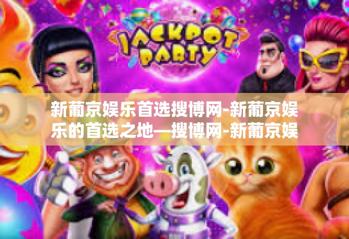 新葡京娱乐首选搜博网-新葡京娱乐的首选之地—搜博网-新葡京娱乐首选搜博网 新葡京娱乐首选搜博网-新葡京娱乐的首选之地—搜博网-新葡京娱乐首选搜博网