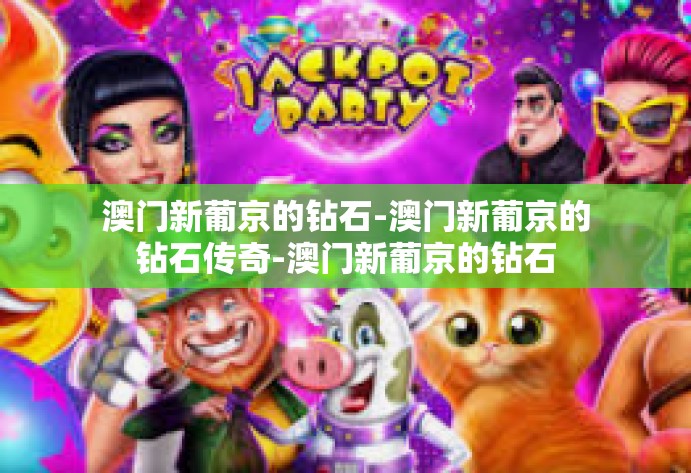 澳门新葡京的钻石-澳门新葡京的钻石传奇-澳门新葡京的钻石