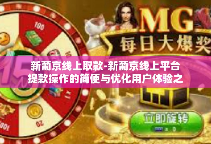 新葡京线上取款-新葡京线上平台提款操作的简便与优化用户体验之旅-新葡京线上取款