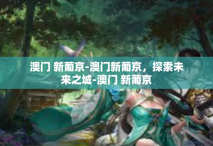 澳门 新葡京-澳门新葡京,探索未来之城-澳门 新葡京 澳门 新葡京-澳门新葡京,探索未来之城-澳门 新葡京