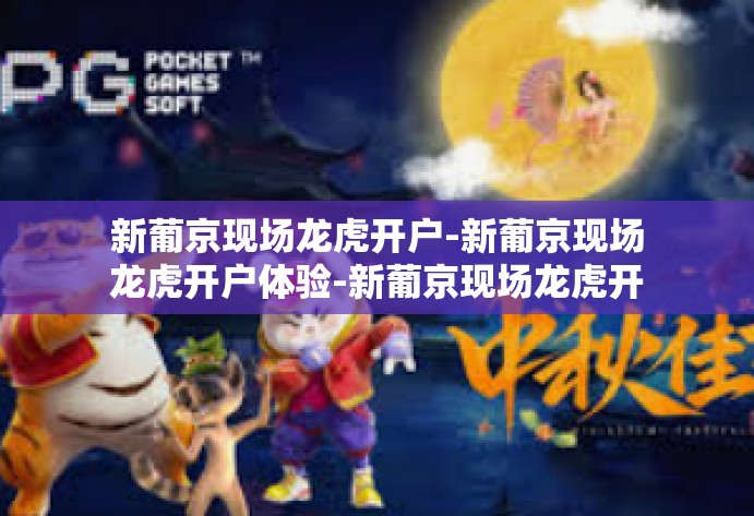 新葡京现场龙虎开户-新葡京现场龙虎开户体验-新葡京现场龙虎开户