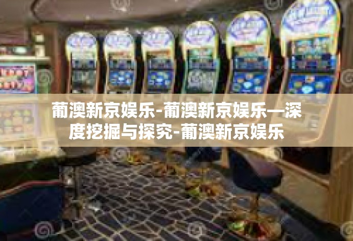 葡澳新京娱乐-葡澳新京娱乐—深度挖掘与探究-葡澳新京娱乐 葡澳新京娱乐-葡澳新京娱乐—深度挖掘与探究-葡澳新京娱乐