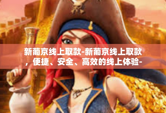 新葡京线上取款-新葡京线上取款,便捷、安全、高效的线上体验-新葡京线上取款 新葡京线上取款-新葡京线上取款,便捷、安全、高效的线上体验-新葡京线上取款