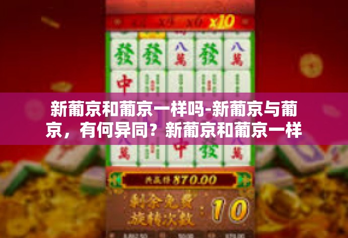 新葡京和葡京一样吗-新葡京与葡京，有何异同？新葡京和葡京一样吗