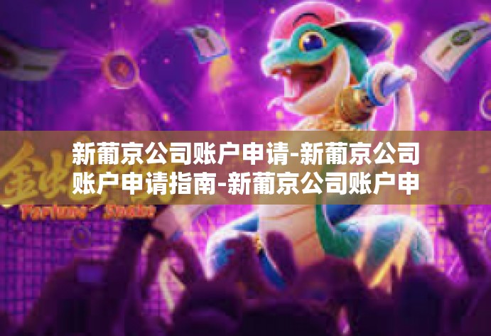 新葡京公司账户申请-新葡京公司账户申请指南-新葡京公司账户申请 新葡京公司账户申请-新葡京公司账户申请指南-新葡京公司账户申请